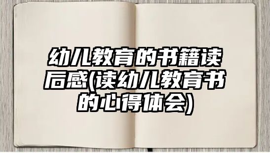 幼兒教育的書籍讀后感(讀幼兒教育書的心得體會)