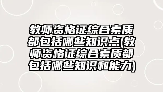 教師資格證綜合素質都包括哪些知識點(教師資格證綜合素質都包括哪些知識和能力)