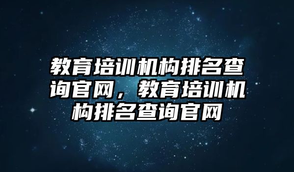 教育培訓(xùn)機(jī)構(gòu)排名查詢官網(wǎng)，教育培訓(xùn)機(jī)構(gòu)排名查詢官網(wǎng)