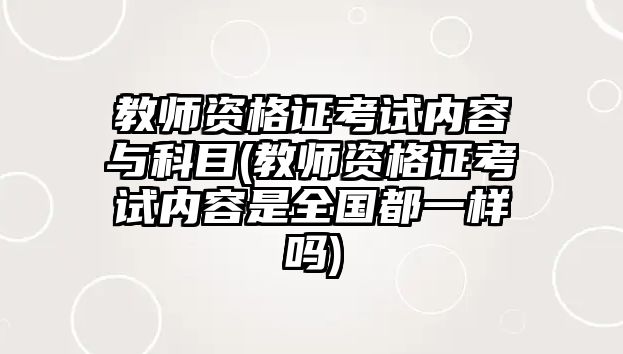 教師資格證考試內(nèi)容與科目(教師資格證考試內(nèi)容是全國都一樣嗎)