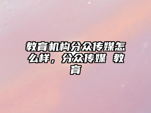 教育機構分眾傳媒怎么樣，分眾傳媒 教育