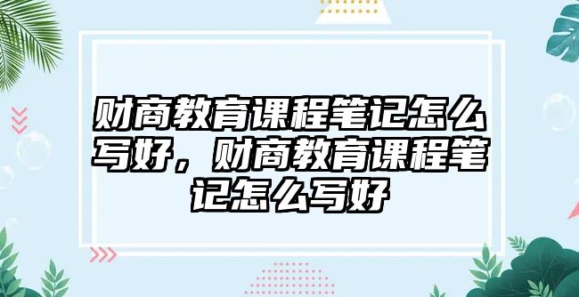 財商教育課程筆記怎么寫好，財商教育課程筆記怎么寫好