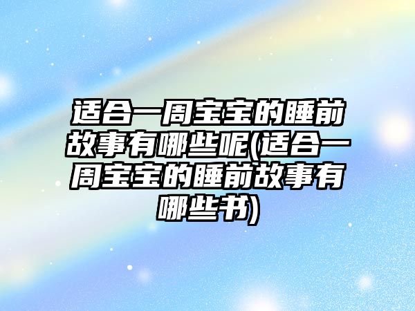 適合一周寶寶的睡前故事有哪些呢(適合一周寶寶的睡前故事有哪些書)