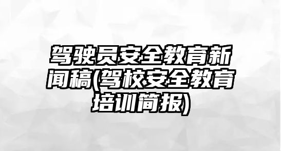 駕駛員安全教育新聞稿(駕校安全教育培訓(xùn)簡報(bào))