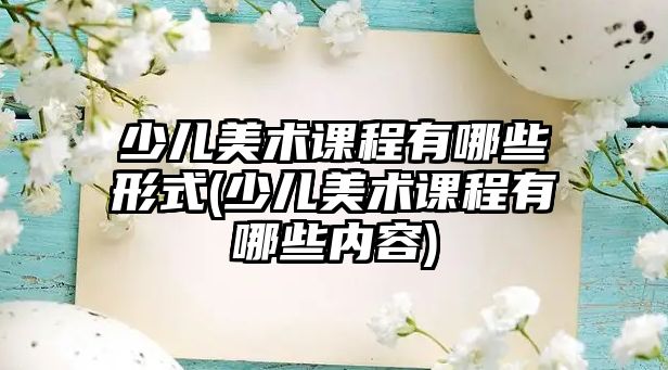 少兒美術(shù)課程有哪些形式(少兒美術(shù)課程有哪些內(nèi)容)