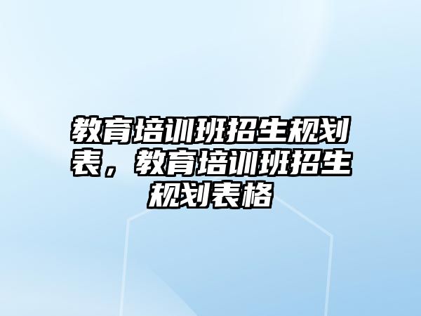 教育培訓班招生規(guī)劃表，教育培訓班招生規(guī)劃表格