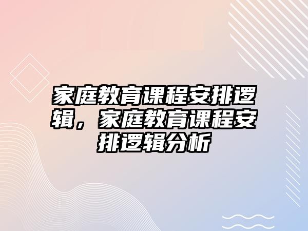 家庭教育課程安排邏輯，家庭教育課程安排邏輯分析