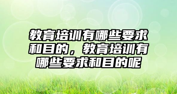 教育培訓(xùn)有哪些要求和目的，教育培訓(xùn)有哪些要求和目的呢