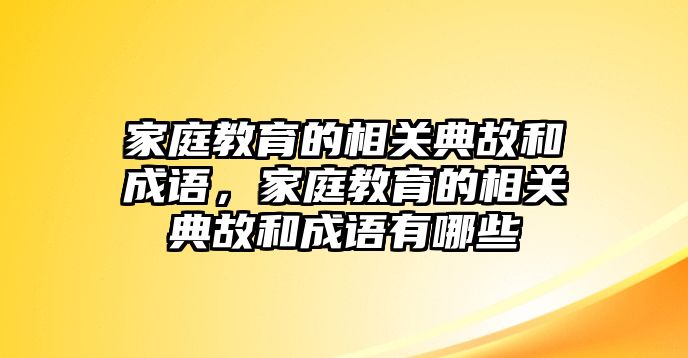 家庭教育的相關(guān)典故和成語，家庭教育的相關(guān)典故和成語有哪些