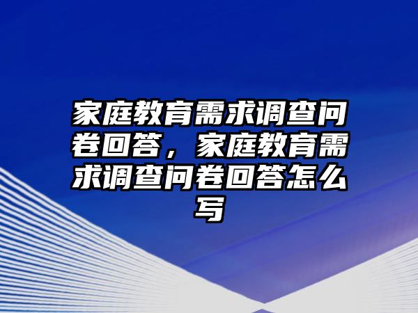 家庭教育需求調(diào)查問卷回答，家庭教育需求調(diào)查問卷回答怎么寫