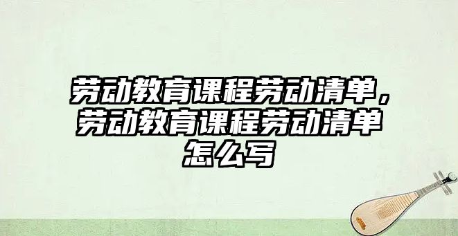 勞動教育課程勞動清單，勞動教育課程勞動清單怎么寫