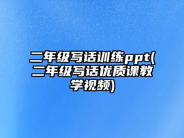 二年級寫話訓(xùn)練ppt(二年級寫話優(yōu)質(zhì)課教學(xué)視頻)