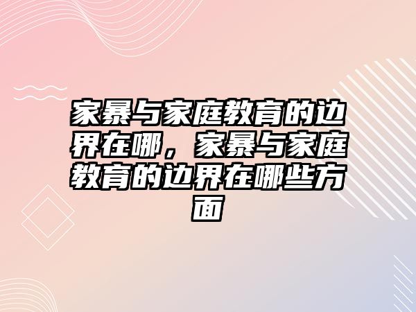 家暴與家庭教育的邊界在哪，家暴與家庭教育的邊界在哪些方面