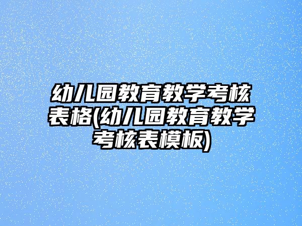 幼兒園教育教學考核表格(幼兒園教育教學考核表模板)