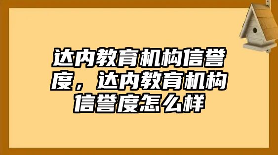 達內教育機構信譽度，達內教育機構信譽度怎么樣