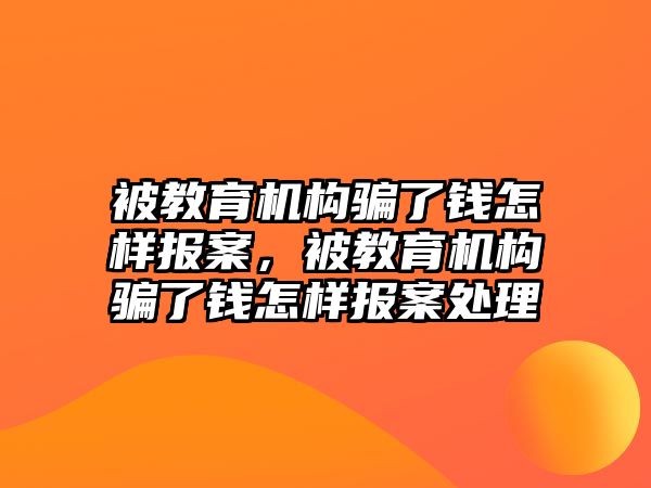 被教育機構(gòu)騙了錢怎樣報案，被教育機構(gòu)騙了錢怎樣報案處理