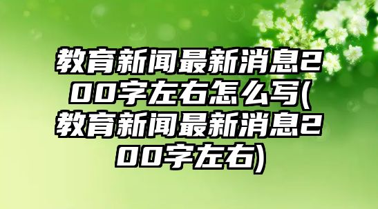 教育新聞最新消息200字左右怎么寫(教育新聞最新消息200字左右)