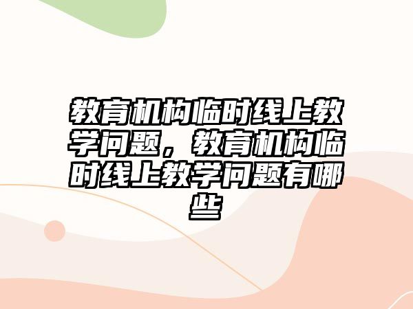 教育機(jī)構(gòu)臨時線上教學(xué)問題，教育機(jī)構(gòu)臨時線上教學(xué)問題有哪些