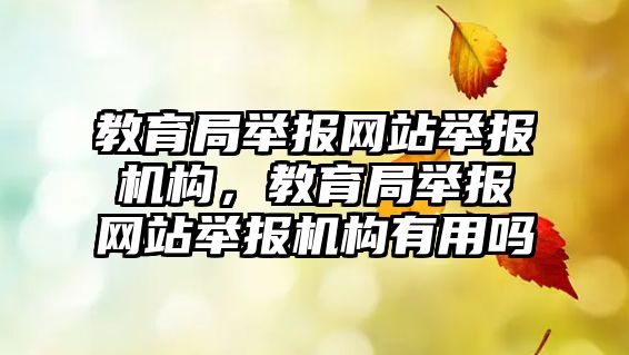 教育局舉報網(wǎng)站舉報機構(gòu)，教育局舉報網(wǎng)站舉報機構(gòu)有用嗎