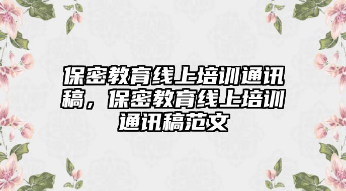 保密教育線上培訓(xùn)通訊稿，保密教育線上培訓(xùn)通訊稿范文