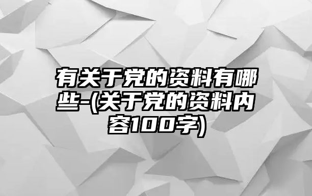 有關于黨的資料有哪些-(關于黨的資料內容100字)