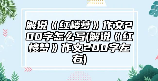 解說《紅樓夢(mèng)》作文200字怎么寫(解說《紅樓夢(mèng)》作文200字左右)