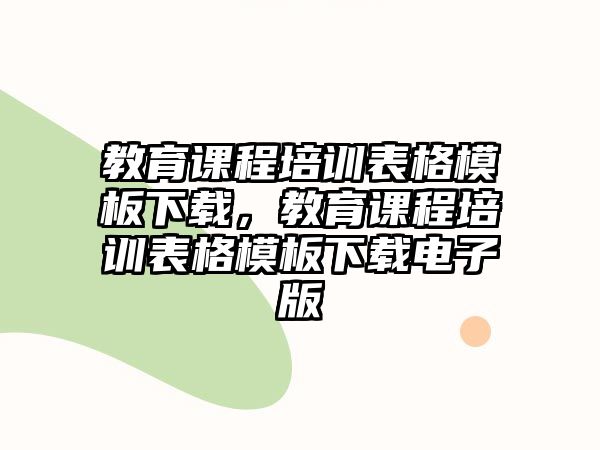 教育課程培訓(xùn)表格模板下載，教育課程培訓(xùn)表格模板下載電子版