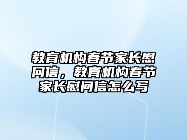 教育機構(gòu)春節(jié)家長慰問信，教育機構(gòu)春節(jié)家長慰問信怎么寫