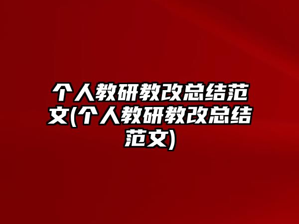 個人教研教改總結范文(個人教研教改總結范文)