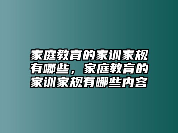 家庭教育的家訓(xùn)家規(guī)有哪些，家庭教育的家訓(xùn)家規(guī)有哪些內(nèi)容