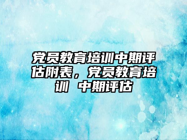 黨員教育培訓(xùn)中期評(píng)估附表，黨員教育培訓(xùn) 中期評(píng)估