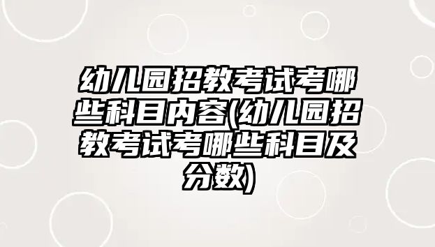 幼兒園招教考試考哪些科目內(nèi)容(幼兒園招教考試考哪些科目及分數(shù))