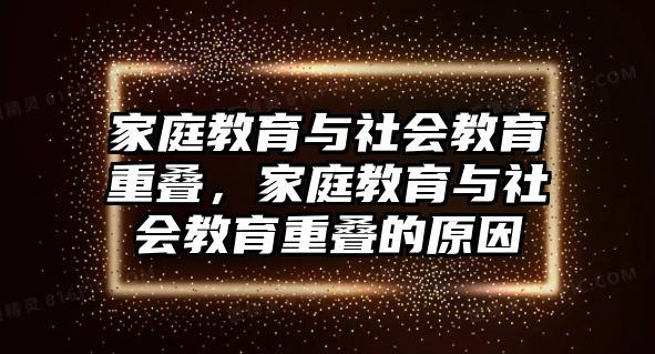 家庭教育與社會(huì)教育重疊，家庭教育與社會(huì)教育重疊的原因