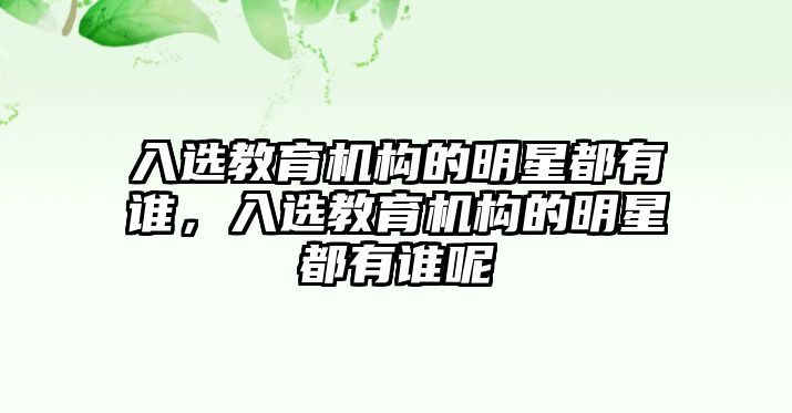 入選教育機構(gòu)的明星都有誰，入選教育機構(gòu)的明星都有誰呢