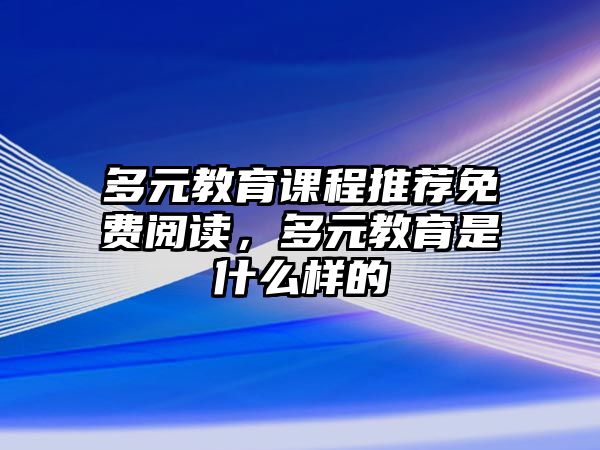 多元教育課程推薦免費(fèi)閱讀，多元教育是什么樣的