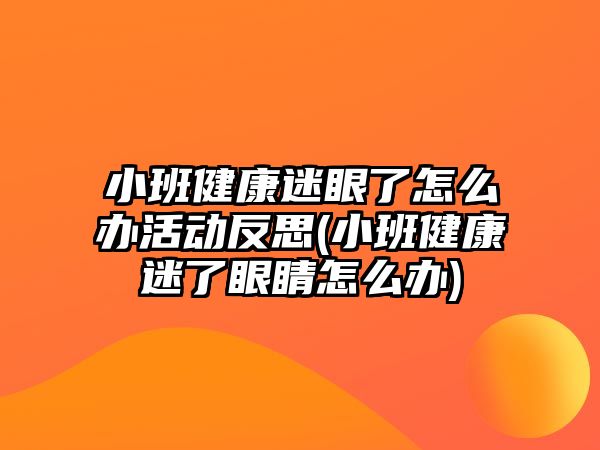 小班健康迷眼了怎么辦活動(dòng)反思(小班健康迷了眼睛怎么辦)