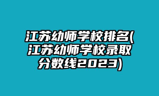 江蘇幼師學校排名(江蘇幼師學校錄取分數(shù)線2023)