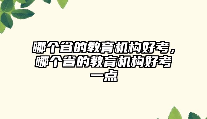 哪個(gè)省的教育機(jī)構(gòu)好考，哪個(gè)省的教育機(jī)構(gòu)好考一點(diǎn)