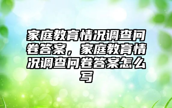 家庭教育情況調(diào)查問卷答案，家庭教育情況調(diào)查問卷答案怎么寫