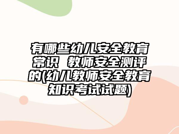 有哪些幼兒安全教育常識(shí) 教師安全測評(píng)的(幼兒教師安全教育知識(shí)考試試題)