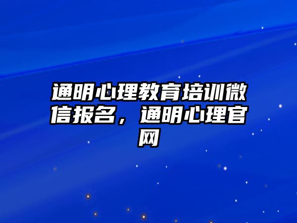 通明心理教育培訓(xùn)微信報名，通明心理官網(wǎng)