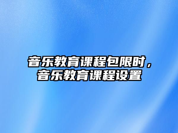 音樂教育課程包限時(shí)，音樂教育課程設(shè)置