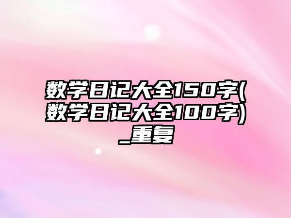 數(shù)學(xué)日記大全150字(數(shù)學(xué)日記大全100字)_重復(fù)