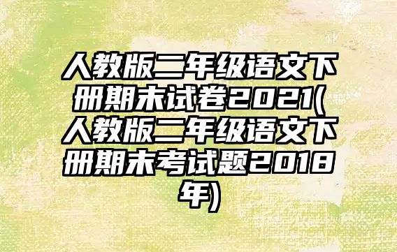 人教版二年級語文下冊期末試卷2021(人教版二年級語文下冊期末考試題2018年)