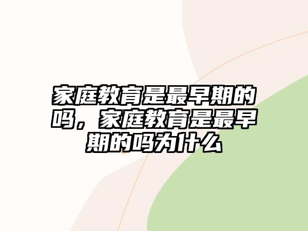 家庭教育是最早期的嗎，家庭教育是最早期的嗎為什么