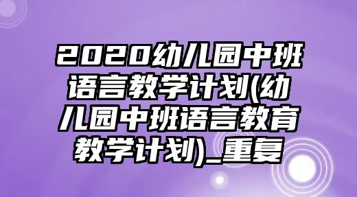 2020幼兒園中班語(yǔ)言教學(xué)計(jì)劃(幼兒園中班語(yǔ)言教育教學(xué)計(jì)劃)_重復(fù)