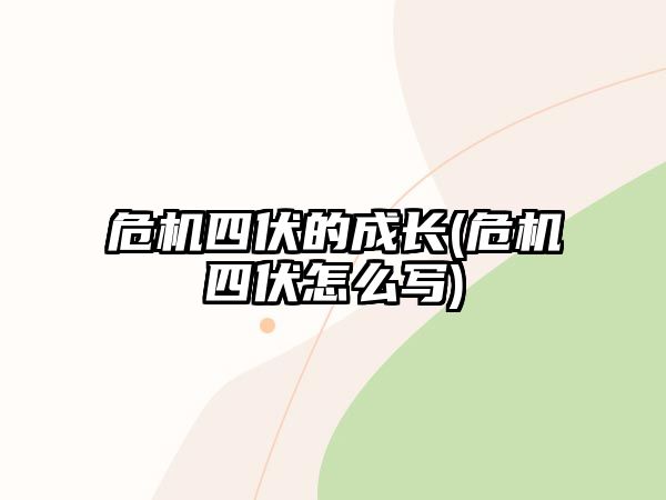 危機(jī)四伏的成長(危機(jī)四伏怎么寫)