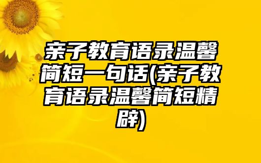 親子教育語錄溫馨簡短一句話(親子教育語錄溫馨簡短精辟)