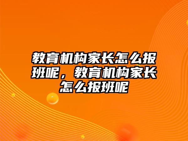 教育機構(gòu)家長怎么報班呢，教育機構(gòu)家長怎么報班呢