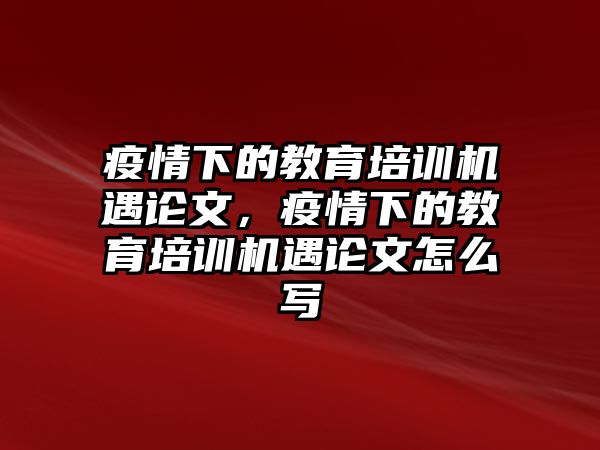 疫情下的教育培訓機遇論文，疫情下的教育培訓機遇論文怎么寫